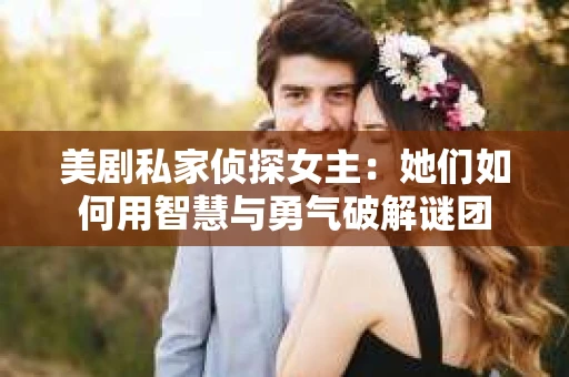 美剧私家侦探女主：她们如何用智慧与勇气破解谜团