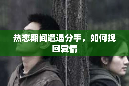 热恋期间遭遇分手，如何挽回爱情