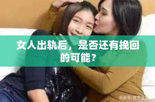 女人出轨后，是否还有挽回的可能？