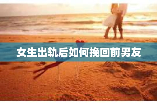 女生出轨后如何挽回前男友