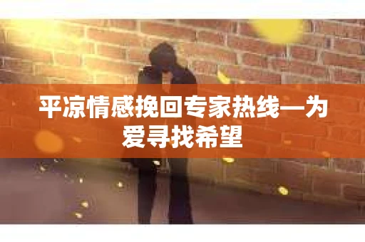 平凉情感挽回专家热线—为爱寻找希望