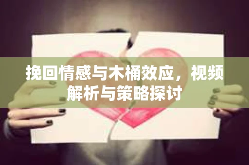 挽回情感与木桶效应，视频解析与策略探讨