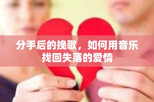 分手后的挽歌，如何用音乐找回失落的爱情