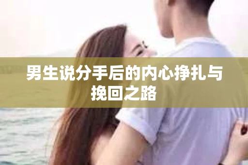 男生说分手后的内心挣扎与挽回之路