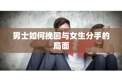 男士如何挽回与女生分手的局面