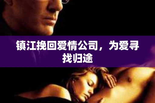 镇江挽回爱情公司，为爱寻找归途