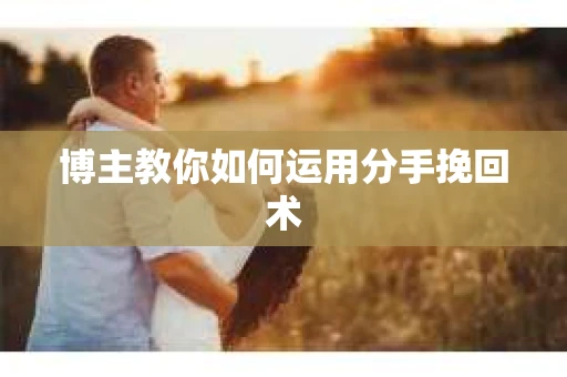 博主教你如何运用分手挽回术