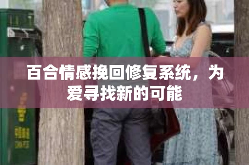 百合情感挽回修复系统，为爱寻找新的可能