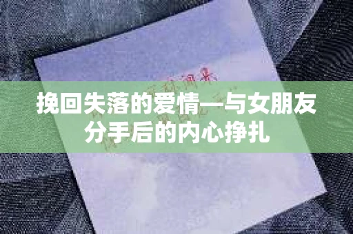 挽回失落的爱情—与女朋友分手后的内心挣扎