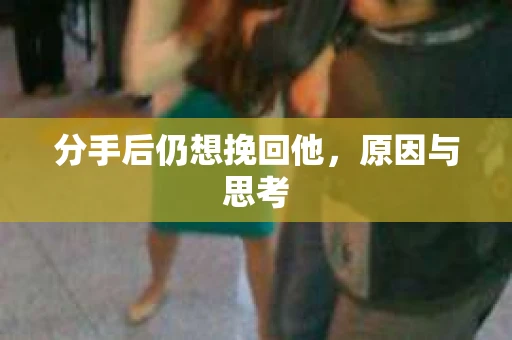 分手后仍想挽回他，原因与思考