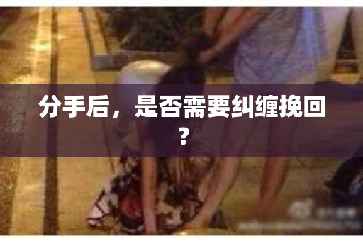 分手后，是否需要纠缠挽回？
