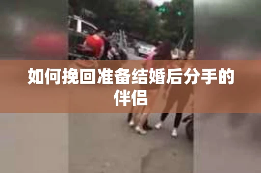 如何挽回准备结婚后分手的伴侣