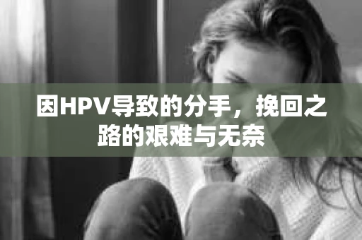 因HPV导致的分手，挽回之路的艰难与无奈