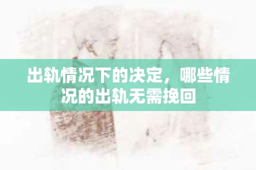 出轨情况下的决定，哪些情况的出轨无需挽回