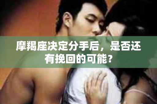 摩羯座决定分手后，是否还有挽回的可能？