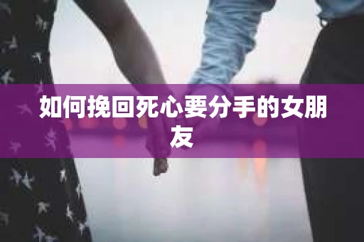 如何挽回死心要分手的女朋友