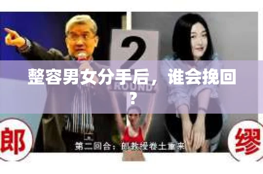 整容男女分手后,谁会挽回? 整容男女分手后,谁会挽回?