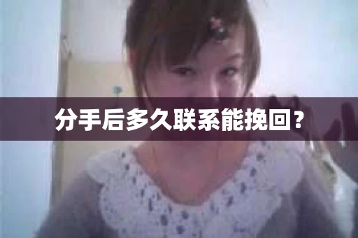 分手后多久联系能挽回？