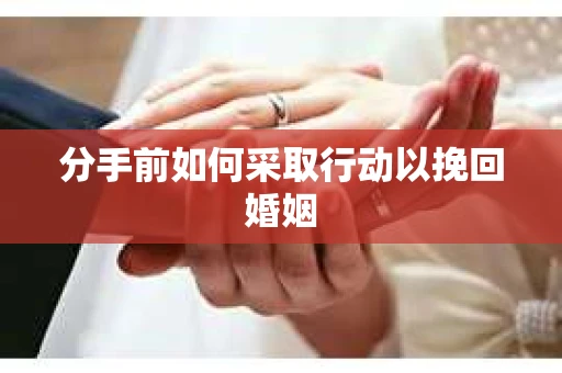分手前如何采取行动以挽回婚姻