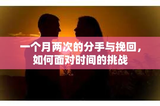 一个月两次的分手与挽回，如何面对时间的挑战