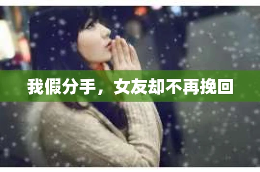 我假分手，女友却不再挽回