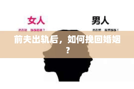 前夫出轨后，如何挽回婚姻？