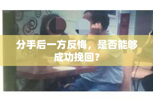 分手后一方反悔，是否能够成功挽回？