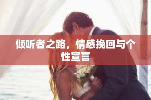 倾听者之路，情感挽回与个性宣言