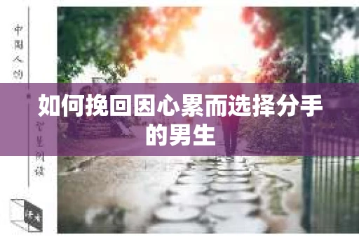 如何挽回因心累而选择分手的男生