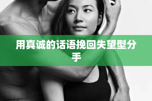用真诚的话语挽回失望型分手