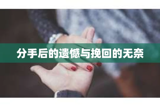 分手后的遗憾与挽回的无奈