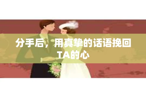分手后，用真挚的话语挽回TA的心