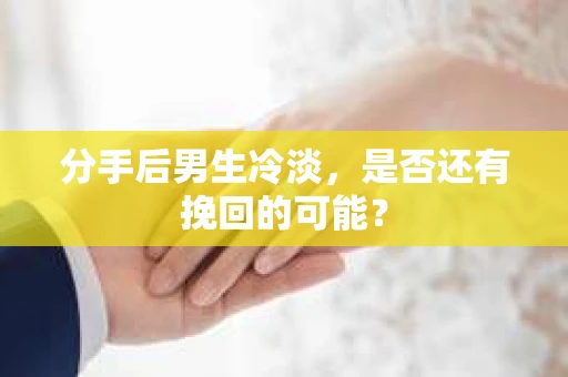 分手后男生冷淡，是否还有挽回的可能？