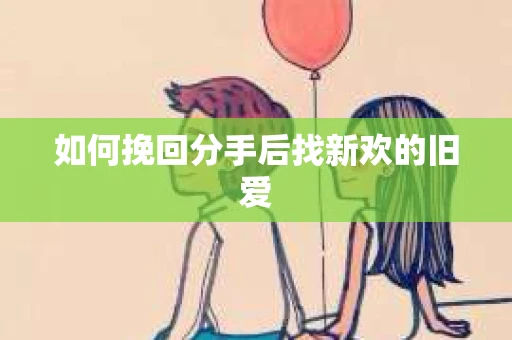 如何挽回分手后找新欢的旧爱