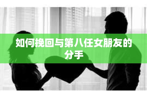如何挽回与第八任女朋友的分手