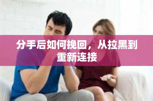分手后如何挽回，从拉黑到重新连接