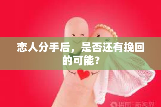 恋人分手后，是否还有挽回的可能？