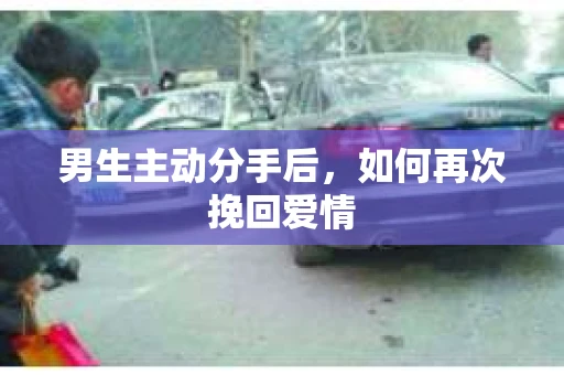男生主动分手后，如何再次挽回爱情