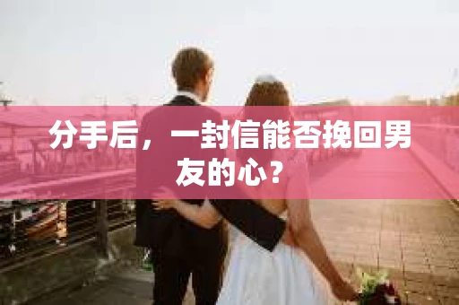 分手后，一封信能否挽回男友的心？