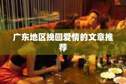广东地区挽回爱情的文章推荐