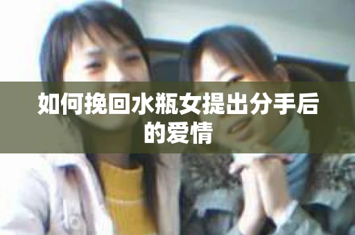 如何挽回水瓶女提出分手后的爱情