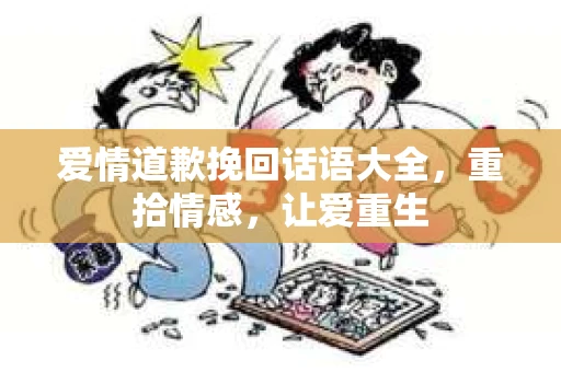 爱情道歉挽回话语大全，重拾情感，让爱重生