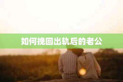 如何挽回出轨后的老公