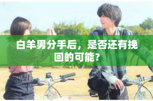 白羊男分手后，是否还有挽回的可能？