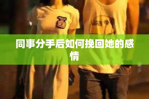 同事分手后如何挽回她的感情