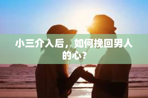小三介入后，如何挽回男人的心？