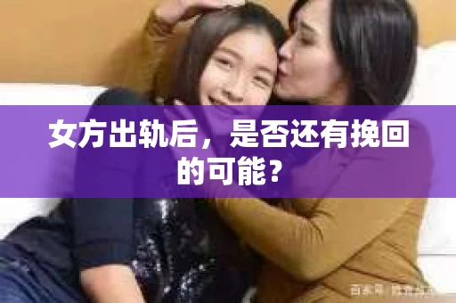 女方出轨后，是否还有挽回的可能？