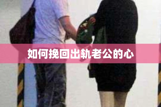 如何挽回出轨老公的心