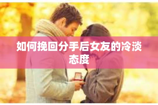 如何挽回分手后女友的冷淡态度