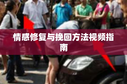 情感修复与挽回方法视频指南